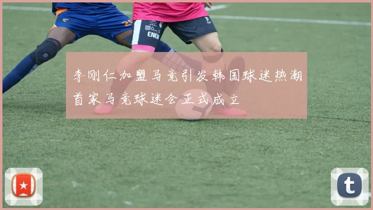 李刚仁加盟马竞引发韩国球迷热潮首家马竞球迷会正式成立
