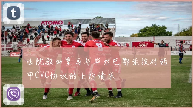 法院驳回皇马与毕尔巴鄂竞技对西甲CVC协议的上诉请求