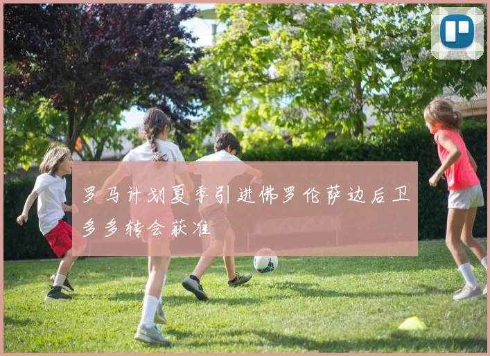 罗马计划夏季引进佛罗伦萨边后卫多多转会获准