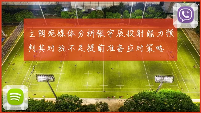 立陶宛媒体分析张宇辰投射能力预判其对抗不足提前准备应对策略
