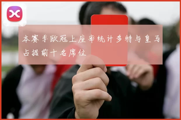 本赛季欧冠上座率统计多特与皇马占据前十名席位
