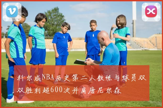 科尔成NBA历史第二人教练与球员双双胜利超600次并肩唐尼尔森