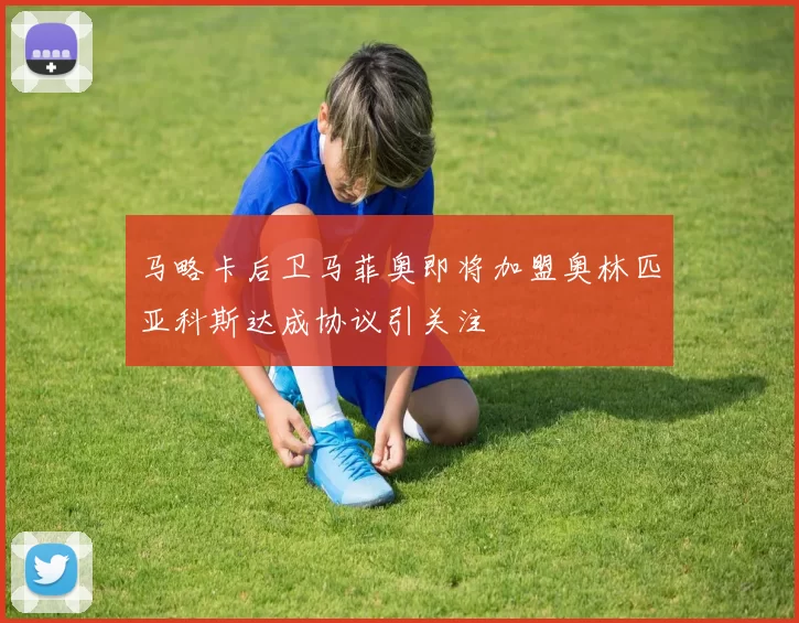 马略卡后卫马菲奥即将加盟奥林匹亚科斯达成协议引关注