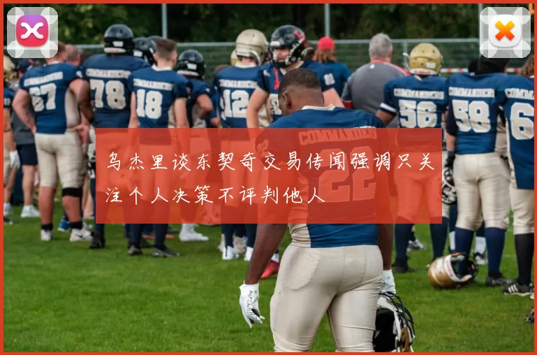 乌杰里谈东契奇交易传闻强调只关注个人决策不评判他人